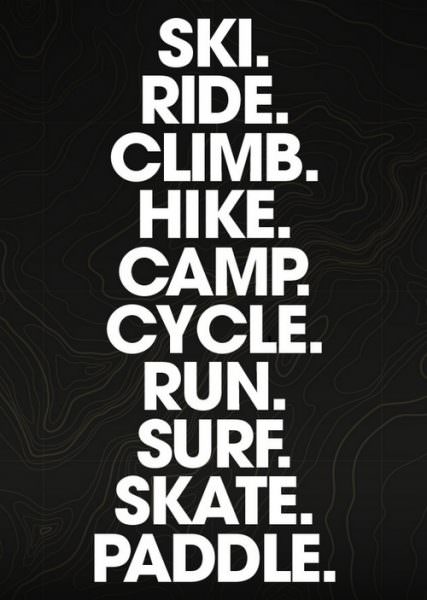 Ski. Ride. Climb. Hike. Camp. Cycle. Run. Surf. Skate. Paddle.